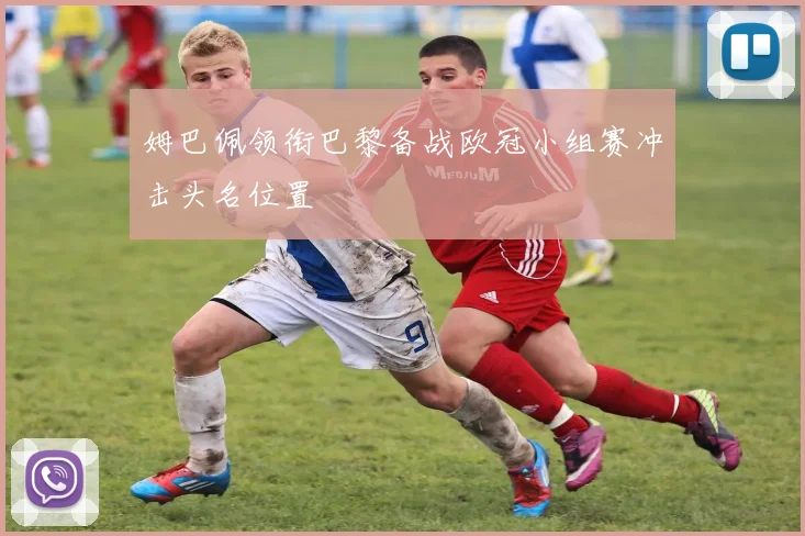 姆巴佩领衔巴黎备战欧冠小组赛冲击头名位置
