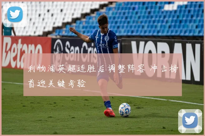 利物浦英超连胜后调整阵容 冲击榜首迎关键考验