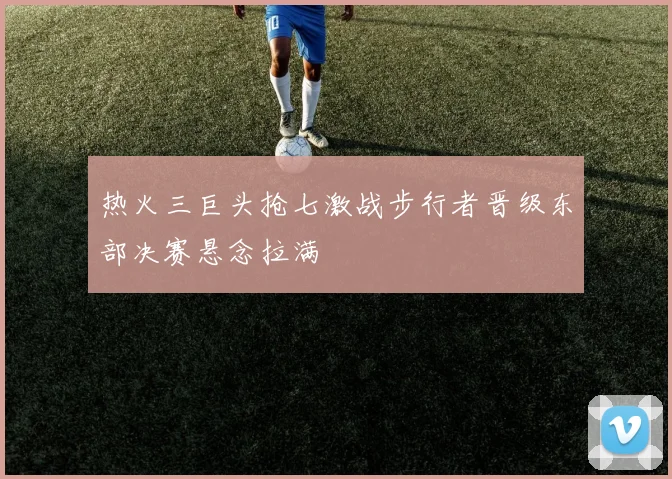 热火三巨头抢七激战步行者晋级东部决赛悬念拉满
