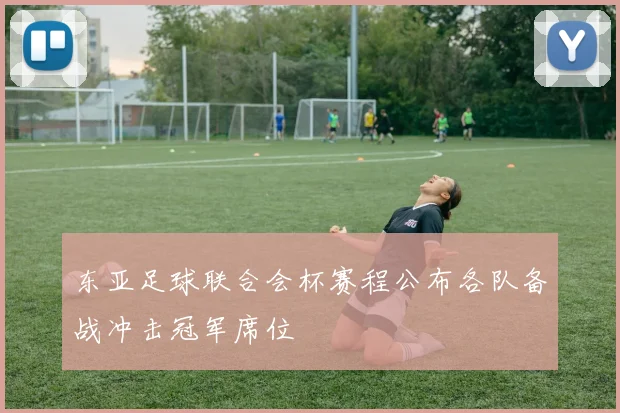 东亚足球联合会杯赛程公布各队备战冲击冠军席位