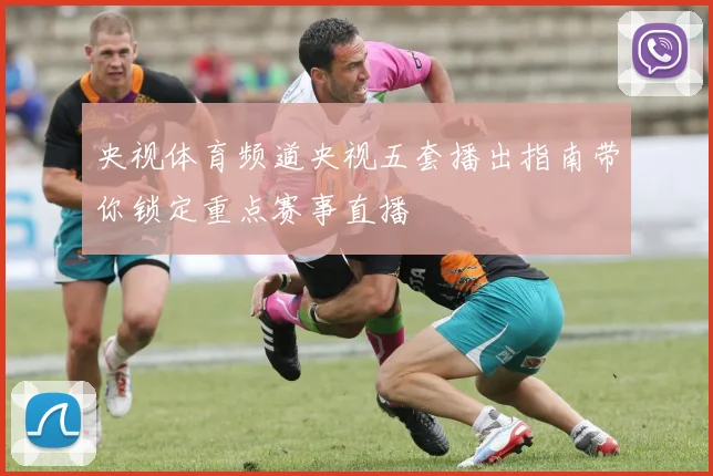 央视体育频道央视五套播出指南带你锁定重点赛事直播