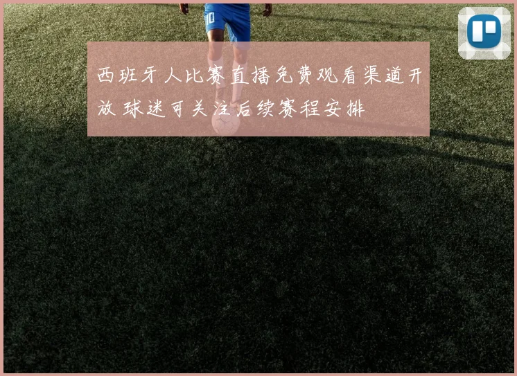 西班牙人比赛直播免费观看渠道开放 球迷可关注后续赛程安排