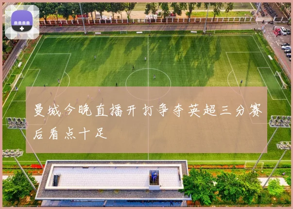 曼城今晚直播开打争夺英超三分赛后看点十足