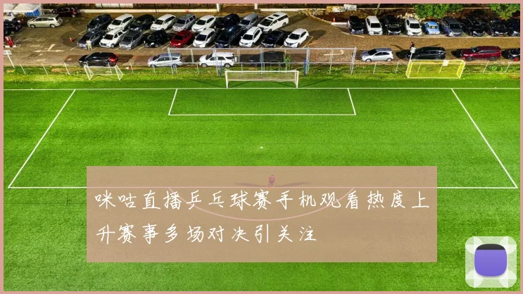 咪咕直播乒乓球赛手机观看热度上升赛事多场对决引关注