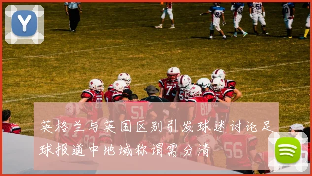 英格兰与英国区别引发球迷讨论足球报道中地域称谓需分清