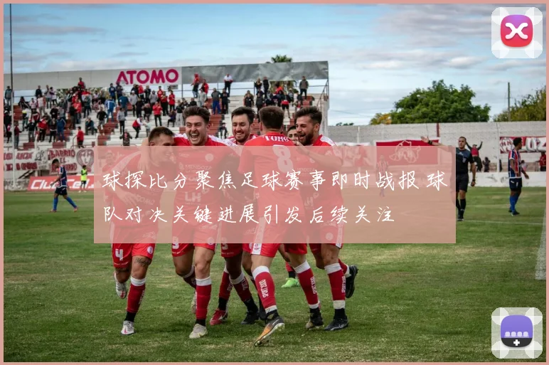 球探比分聚焦足球赛事即时战报 球队对决关键进展引发后续关注