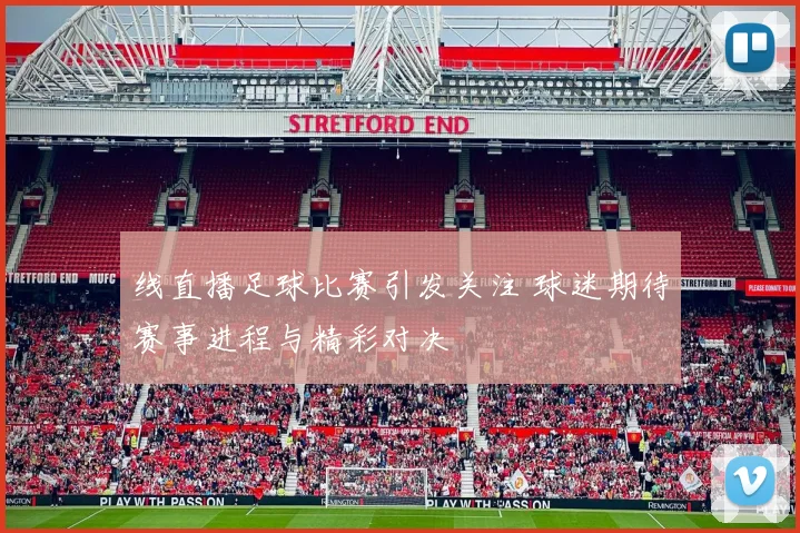 线直播足球比赛引发关注 球迷期待赛事进程与精彩对决