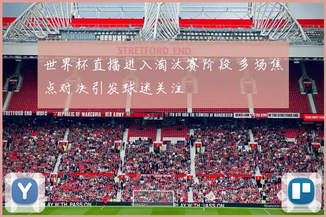 世界杯直播进入淘汰赛阶段 多场焦点对决引发球迷关注