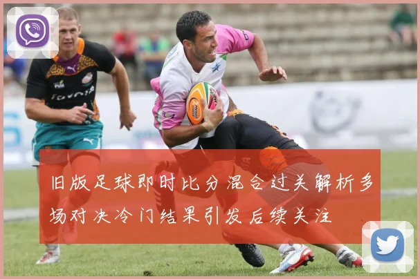 旧版足球即时比分混合过关解析多场对决冷门结果引发后续关注