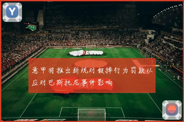 意甲将推出新规对假摔行为罚款以应对巴斯托尼事件影响