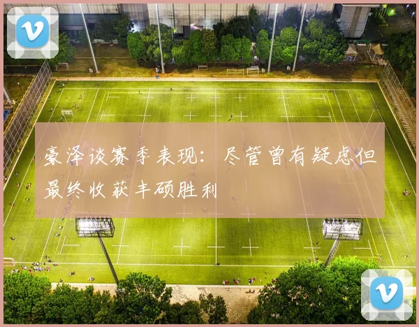 豪泽谈赛季表现：尽管曾有疑虑但最终收获丰硕胜利
