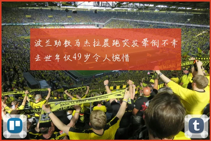波兰助教马杰拉晨跑突发晕倒不幸去世年仅49岁令人惋惜