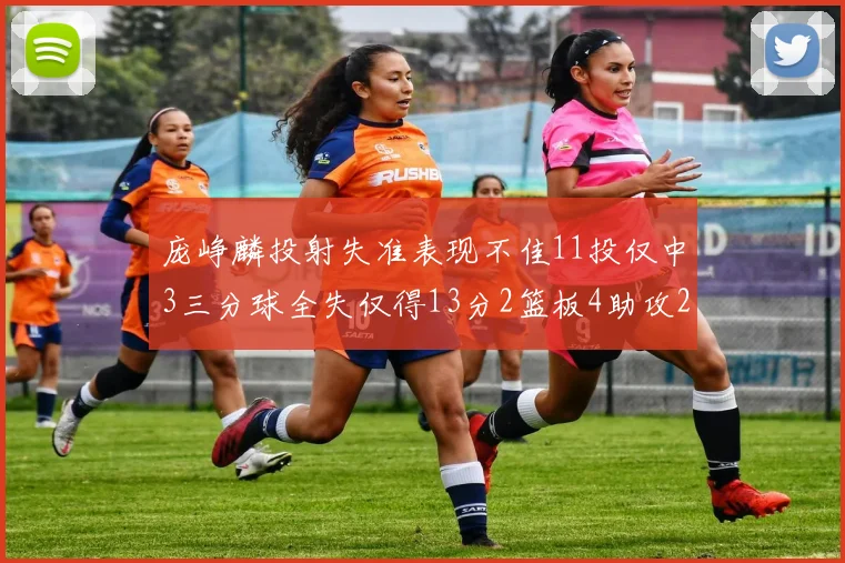 庞峥麟投射失准表现不佳11投仅中3三分球全失仅得13分2篮板4助攻2盖帽