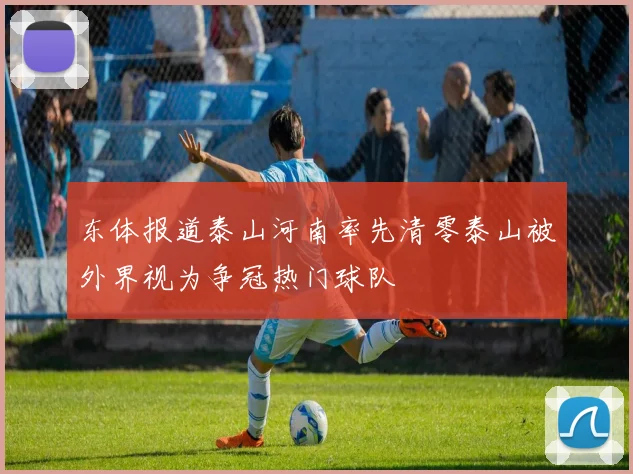 东体报道泰山河南率先清零泰山被外界视为争冠热门球队