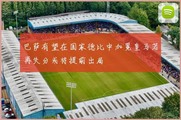 巴萨有望在国家德比中加冕皇马若再失分或将提前出局