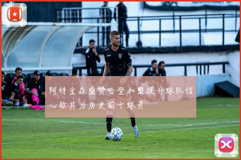 阿特金森盛赞哈登加盟提升球队信心称其为历史前十球员