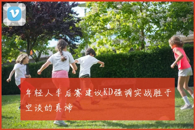 年轻人季后赛建议KD强调实战胜于空谈的真谛