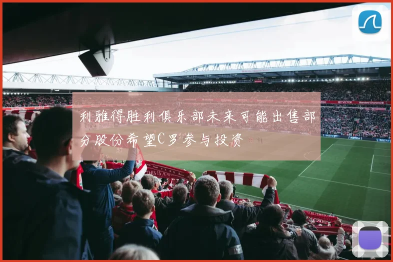 利雅得胜利俱乐部未来可能出售部分股份希望C罗参与投资