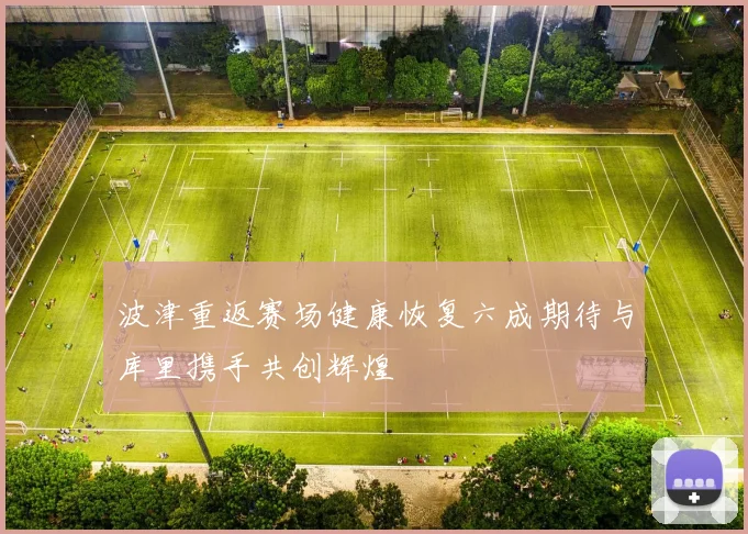波津重返赛场健康恢复六成期待与库里携手共创辉煌