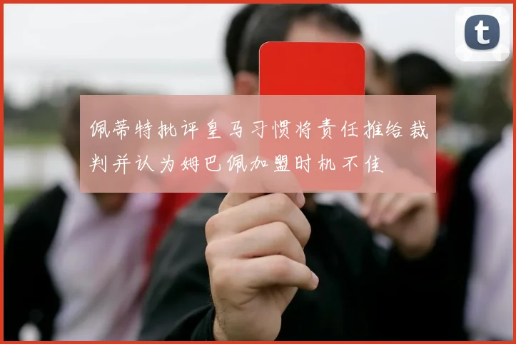 佩蒂特批评皇马习惯将责任推给裁判并认为姆巴佩加盟时机不佳