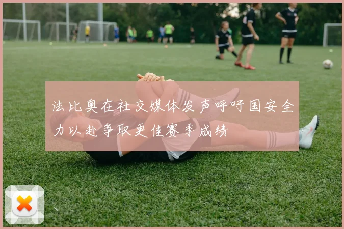法比奥在社交媒体发声呼吁国安全力以赴争取更佳赛季成绩