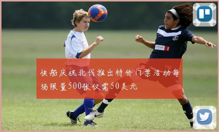快船庆祝北伐推出特价门票活动每场限量500张仅需50美元