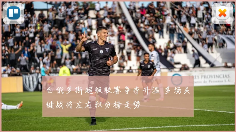 白俄罗斯超级联赛争夺升温 多场关键战将左右积分榜走势