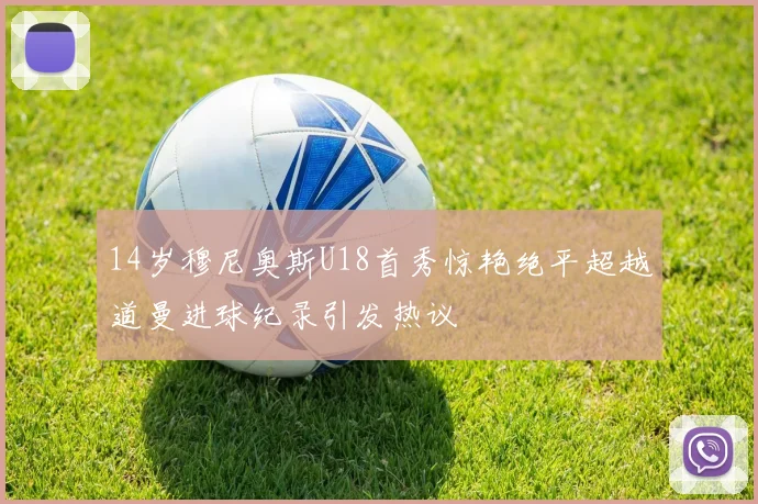 14岁穆尼奥斯U18首秀惊艳绝平超越道曼进球纪录引发热议